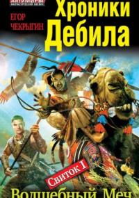 Хроники Дебила. Свиток 1. Волшебный Меч - Егор Чекрыгин