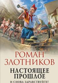 Настоящее прошлое 1. И снова здравствуйте! - Роман Злотников