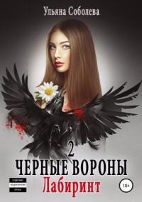 Черные Вороны 2. Лабиринт - Ульяна Павловна Соболева
