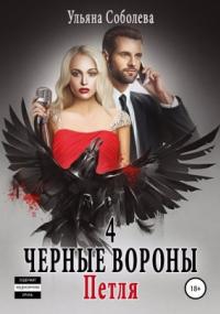 Черные вороны 4. Петля - Ульяна Павловна Соболева