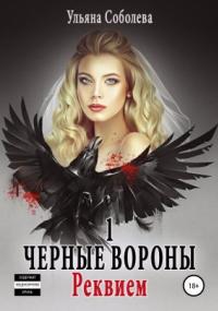Черные Вороны 1. Реквием - Ульяна Павловна Соболева