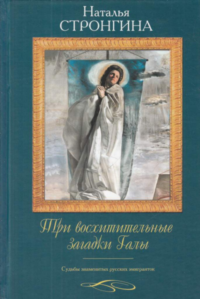 Три восхитительные загадки Галы. Судьбы знаменитых русских эмигранток - Наталья Стронгина