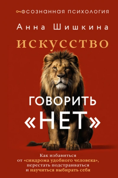 Искусство говорить «НЕТ. Как избавиться от синдрома «удобного человека, перестать подстраиваться - Шишкина Анна